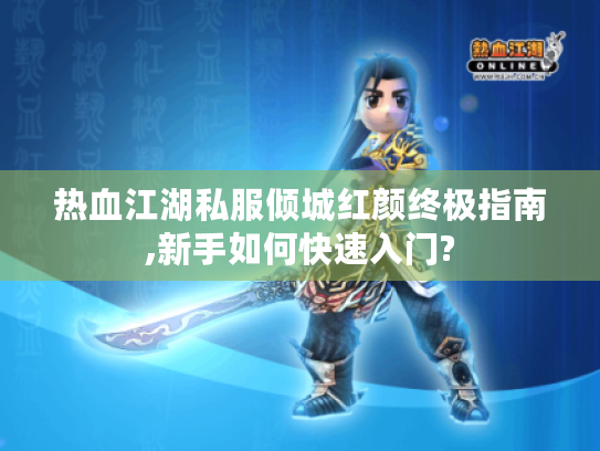 热血江湖私服倾城红颜终极指南,新手如何快速入门? 热血江湖私服倾城红颜终极指南,新手如何快速入门?