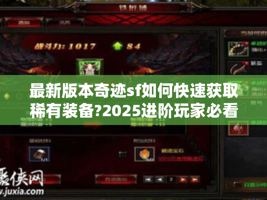 最新版本奇迹sf如何快速获取稀有装备?2025进阶玩家必看攻略 最新版本奇迹sf如何快速获取稀有装备?2025进阶玩家必看攻略