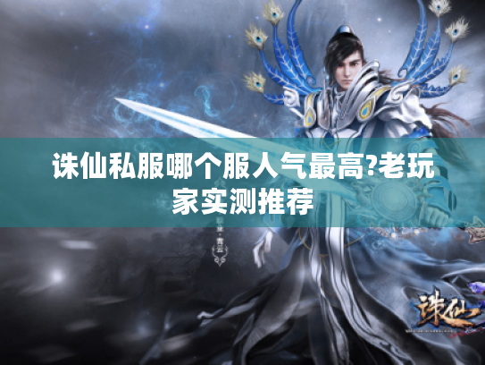 诛仙私服哪个服人气最高?老玩家实测推荐 诛仙私服哪个服人气最高?老玩家实测推荐