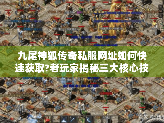 九尾神狐传奇私服网址如何快速获取?老玩家揭秘三大核心技巧 九尾神狐传奇私服网址如何快速获取?老玩家揭秘三大核心技巧
