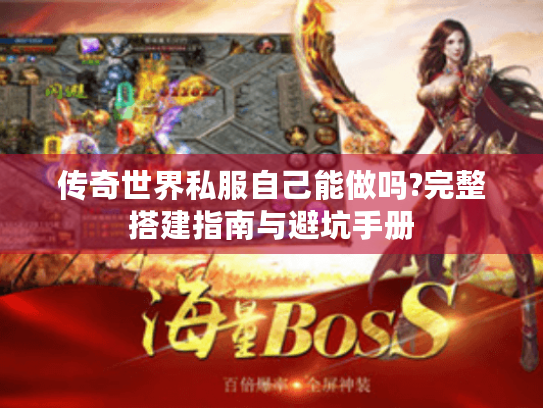 传奇世界私服自己能做吗?完整搭建指南与避坑手册 传奇世界私服自己能做吗?完整搭建指南与避坑手册