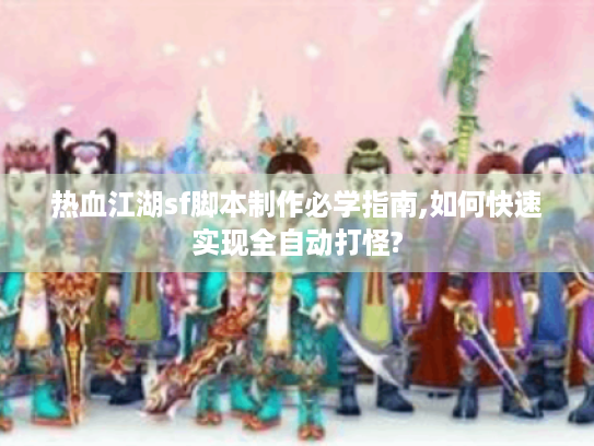 热血江湖sf脚本制作必学指南,如何快速实现全自动打怪? 热血江湖sf脚本制作必学指南,如何快速实现全自动打怪?