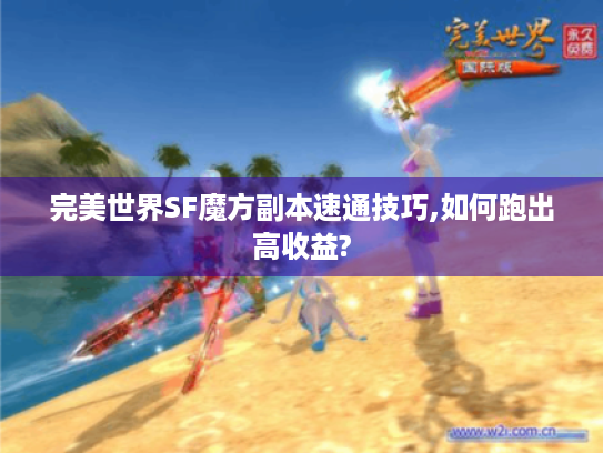 完美世界SF魔方副本速通技巧,如何跑出高收益? 完美世界SF魔方副本速通技巧,如何跑出高收益?