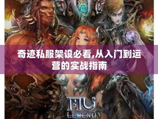 奇迹私服架设必看,从入门到运营的实战指南 奇迹私服架设必看,从入门到运营的实战指南