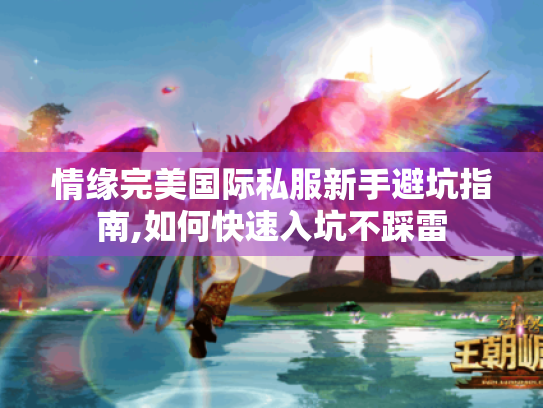 情缘完美国际私服新手避坑指南,如何快速入坑不踩雷 情缘完美国际私服新手避坑指南,如何快速入坑不踩雷