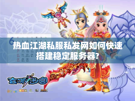 热血江湖私服私发网如何快速搭建稳定服务器? 热血江湖私服私发网如何快速搭建稳定服务器?