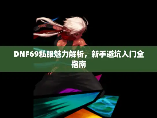 DNF69私服魅力解析，新手避坑入门全指南