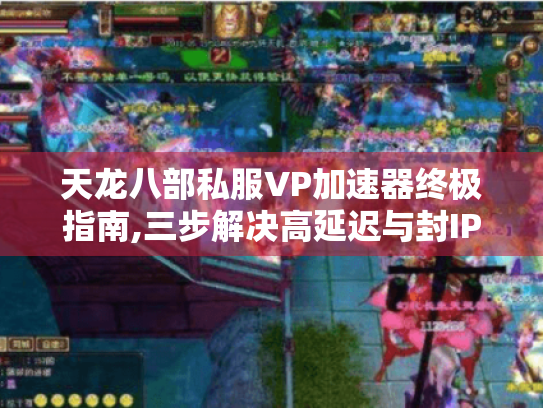 天龙八部私服VP加速器终极指南,三步解决高延迟与封IP难题