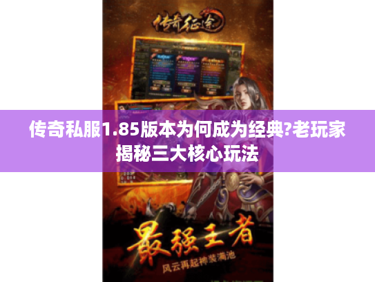 传奇私服1.85版本为何成为经典?老玩家揭秘三大核心玩法 传奇私服1.85版本为何成为经典?老玩家揭秘三大核心玩法