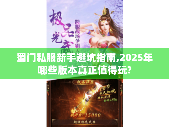 蜀门私服新手避坑指南,2025年哪些版本真正值得玩? 蜀门私服新手避坑指南,2025年哪些版本真正值得玩?