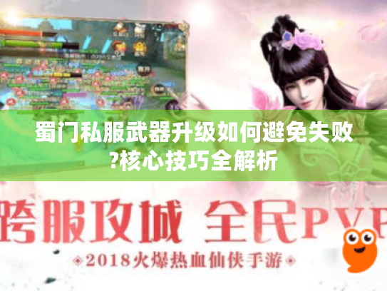 蜀门私服武器升级如何避免失败?核心技巧全解析 蜀门私服武器升级如何避免失败?核心技巧全解析