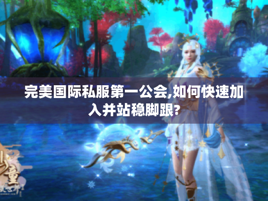 完美国际私服第一公会,如何快速加入并站稳脚跟? 完美国际私服第一公会,如何快速加入并站稳脚跟?