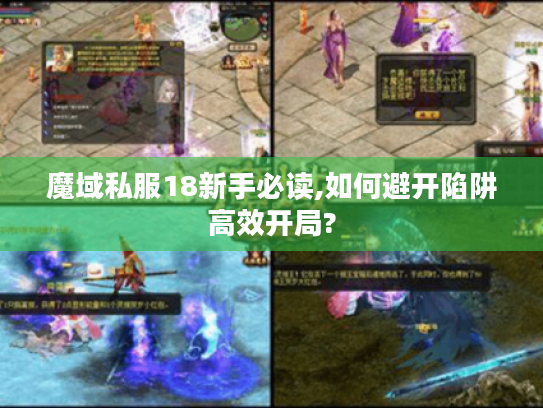 魔域私服18新手必读,如何避开陷阱高效开局? 魔域私服18新手必读,如何避开陷阱高效开局?