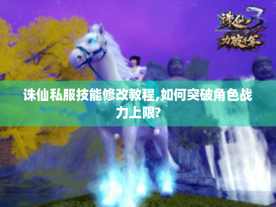诛仙私服技能修改教程,如何突破角色战力上限? 诛仙私服技能修改教程,如何突破角色战力上限?