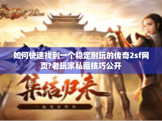 如何快速找到一个稳定耐玩的传奇2sf网页?老玩家私藏技巧公开 如何快速找到一个稳定耐玩的传奇2sf网页?老玩家私藏技巧公开