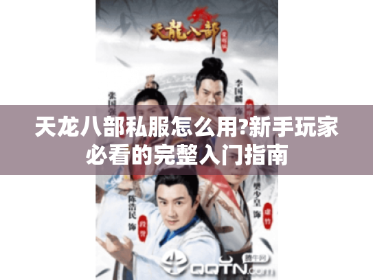 天龙八部私服怎么用?新手玩家必看的完整入门指南 天龙八部私服怎么用?新手玩家必看的完整入门指南