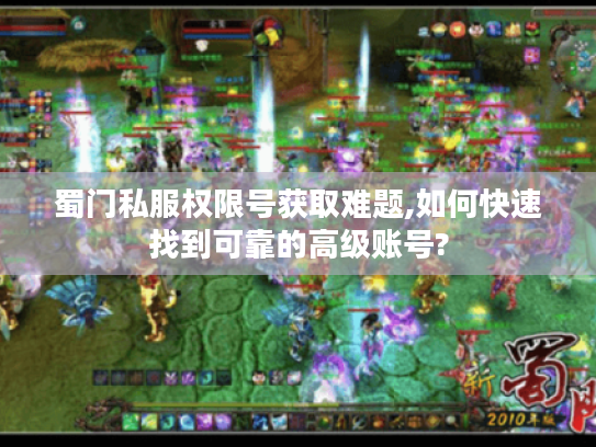 蜀门私服权限号获取难题,如何快速找到可靠的高级账号? 蜀门私服权限号获取难题,如何快速找到可靠的高级账号?