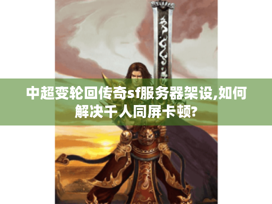 中超变轮回传奇sf服务器架设,如何解决千人同屏卡顿?