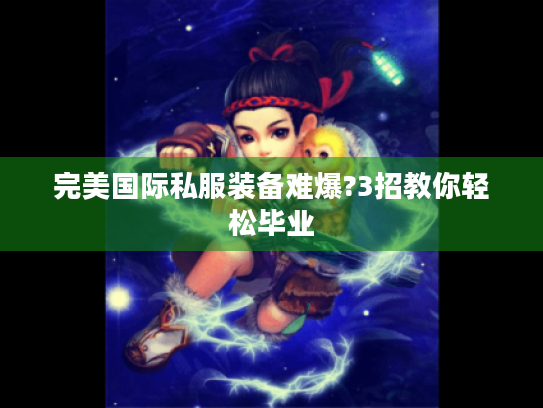 完美国际私服装备难爆?3招教你轻松毕业 完美国际私服装备难爆?3招教你轻松毕业