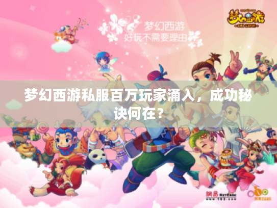 梦幻西游私服百万玩家涌入,成功秘诀何在? 梦幻西游私服百万玩家涌入,成功秘诀何在?