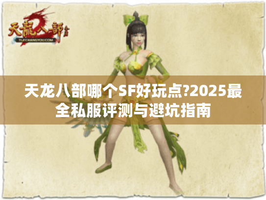 天龙八部哪个SF好玩点?2025最全私服评测与避坑指南 天龙八部哪个SF好玩点?2025最全私服评测与避坑指南