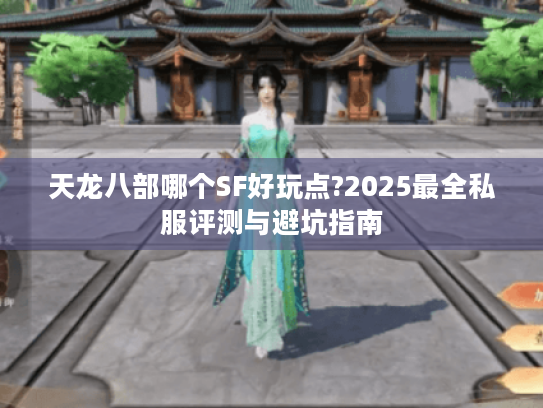 天龙八部哪个SF好玩点?2025最全私服评测与避坑指南 天龙八部哪个SF好玩点?2025最全私服评测与避坑指南