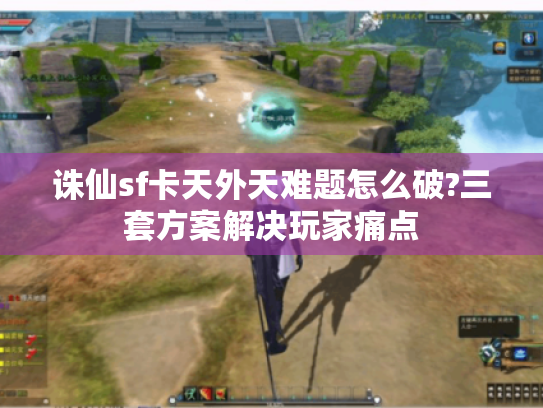 诛仙sf卡天外天难题怎么破?三套方案解决玩家痛点 诛仙sf卡天外天难题怎么破?三套方案解决玩家痛点