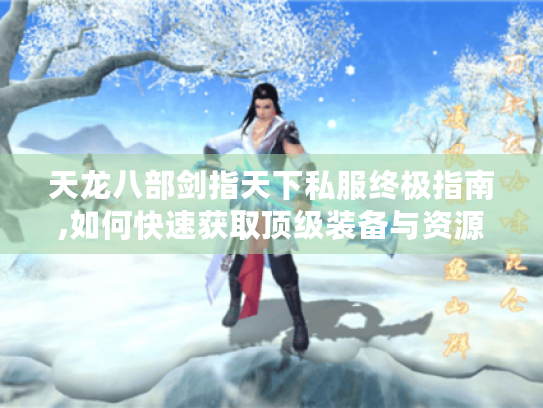 天龙八部剑指天下私服终极指南,如何快速获取顶级装备与资源 天龙八部剑指天下私服终极指南,如何快速获取顶级装备与资源