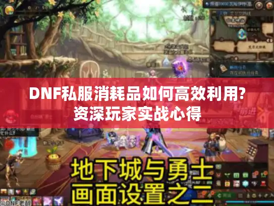 DNF私服消耗品如何高效利用?资深玩家实战心得