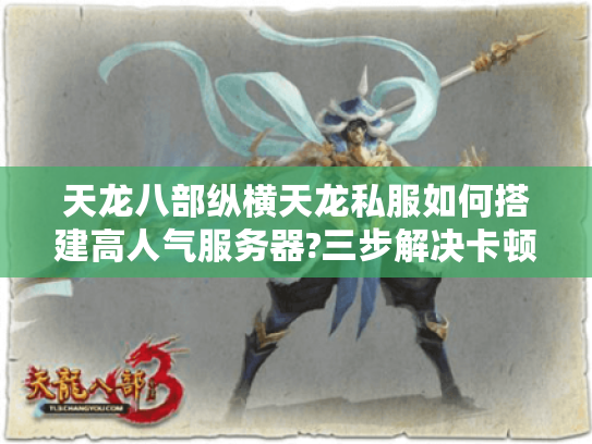 天龙八部纵横天龙私服如何搭建高人气服务器?三步解决卡顿与流失难题