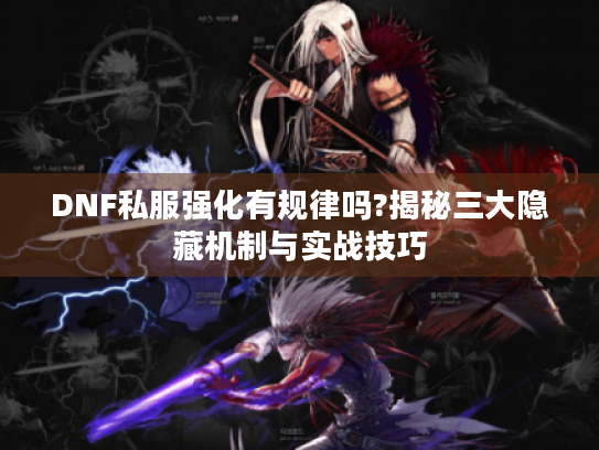 DNF私服强化有规律吗?揭秘三大隐藏机制与实战技巧