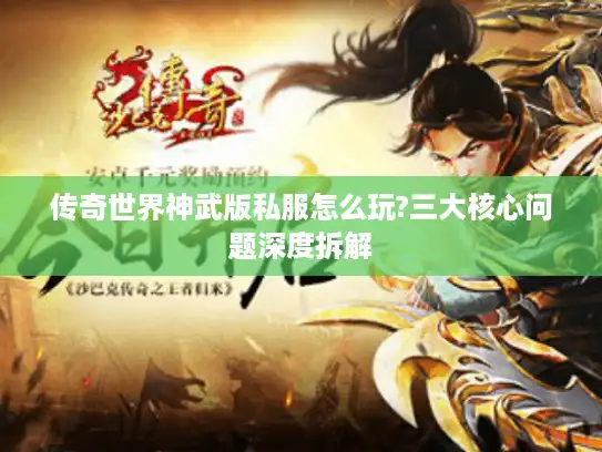 传奇世界神武版私服怎么玩?三大核心问题深度拆解