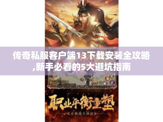 传奇私服客户端13下载安装全攻略,新手必看的5大避坑指南 传奇私服客户端13下载安装全攻略,新手必看的5大避坑指南