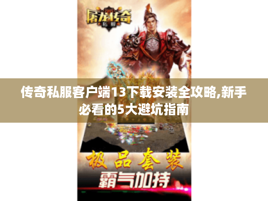 传奇私服客户端13下载安装全攻略,新手必看的5大避坑指南 传奇私服客户端13下载安装全攻略,新手必看的5大避坑指南