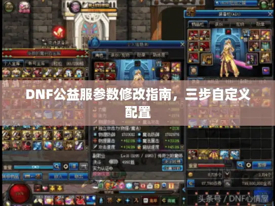 DNF公益服参数修改指南,三步自定义配置 DNF公益服参数修改指南,三步自定义配置