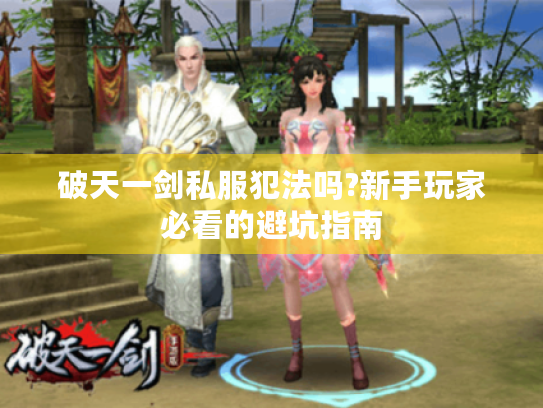 破天一剑私服犯法吗?新手玩家必看的避坑指南 破天一剑私服犯法吗?新手玩家必看的避坑指南