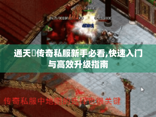 通天箓传奇私服新手必看,快速入门与高效升级指南 通天箓传奇私服新手必看,快速入门与高效升级指南