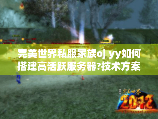 完美世界私服家族oj yy如何搭建高活跃服务器?技术方案全解 完美世界私服家族oj yy如何搭建高活跃服务器?技术方案全解