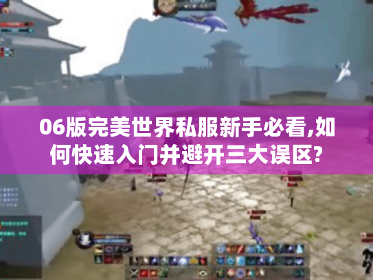 06版完美世界私服新手必看,如何快速入门并避开三大误区? 06版完美世界私服新手必看,如何快速入门并避开三大误区?