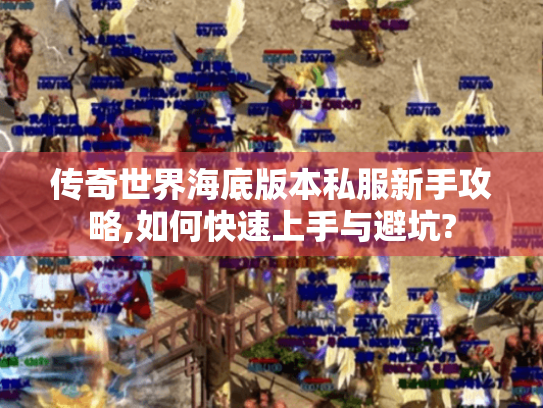 传奇世界海底版本私服新手攻略,如何快速上手与避坑? 传奇世界海底版本私服新手攻略,如何快速上手与避坑?