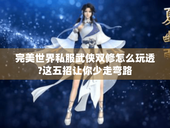 完美世界私服武侠双修怎么玩透?这五招让你少走弯路