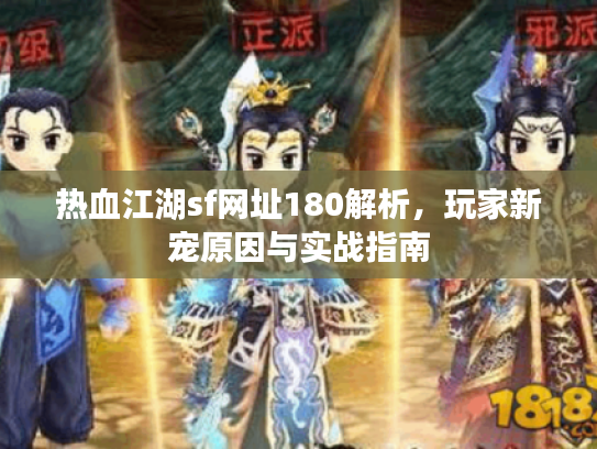 热血江湖sf网址180解析,玩家新宠原因与实战指南 热血江湖sf网址180解析,玩家新宠原因与实战指南