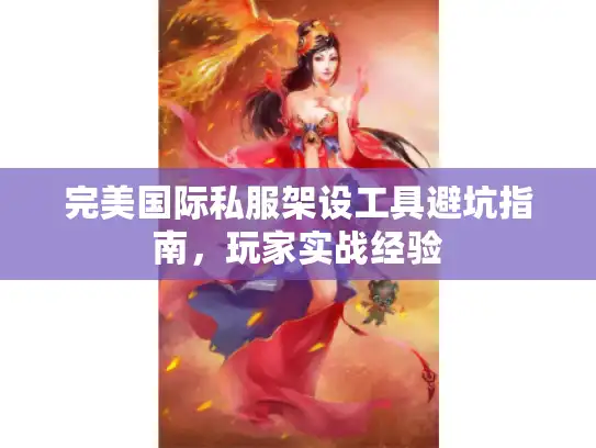 完美国际私服架设工具避坑指南，玩家实战经验