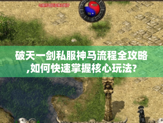 破天一剑私服神马流程全攻略,如何快速掌握核心玩法? 破天一剑私服神马流程全攻略,如何快速掌握核心玩法?