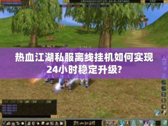 热血江湖私服离线挂机如何实现24小时稳定升级?
