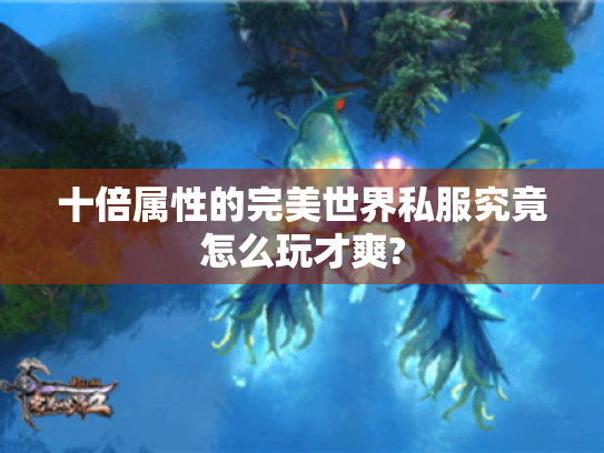 十倍属性的完美世界私服究竟怎么玩才爽? 十倍属性的完美世界私服究竟怎么玩才爽?