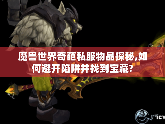 魔兽世界奇葩私服物品探秘,如何避开陷阱并找到宝藏? 魔兽世界奇葩私服物品探秘,如何避开陷阱并找到宝藏?