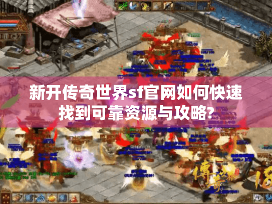 新开传奇世界sf官网如何快速找到可靠资源与攻略? 新开传奇世界sf官网如何快速找到可靠资源与攻略?