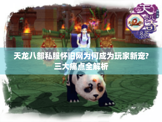 天龙八部私服怀旧网为何成为玩家新宠?三大痛点全解析 天龙八部私服怀旧网为何成为玩家新宠?三大痛点全解析