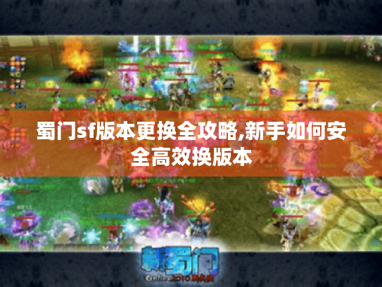 蜀门sf版本更换全攻略,新手如何安全高效换版本 蜀门sf版本更换全攻略,新手如何安全高效换版本